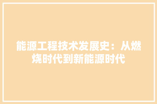 能源工程技术发展史：从燃烧时代到新能源时代 室内设计