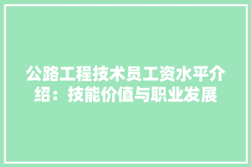 公路工程技术员工资水平介绍：技能价值与职业发展 家居装修