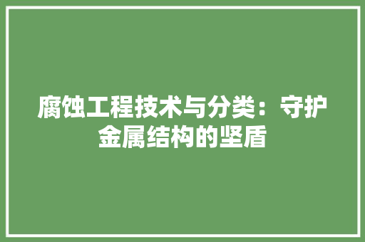 腐蚀工程技术与分类：守护金属结构的坚盾 室内设计