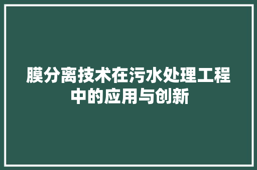 膜分离技术在污水处理工程中的应用与创新