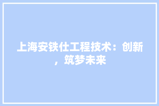 上海安铁仕工程技术：创新，筑梦未来 地板材料