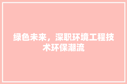 绿色未来，深职环境工程技术环保潮流 室内设计