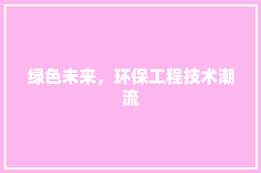 绿色未来，环保工程技术潮流 室内设计