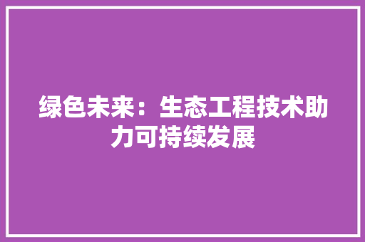绿色未来：生态工程技术助力可持续发展 室内设计