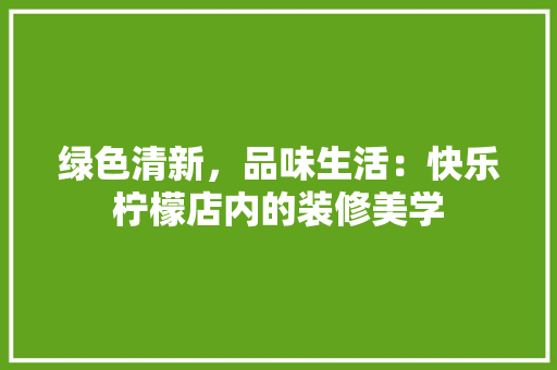 绿色清新，品味生活：快乐柠檬店内的装修美学 室内设计
