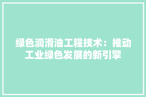 绿色润滑油工程技术：推动工业绿色发展的新引擎