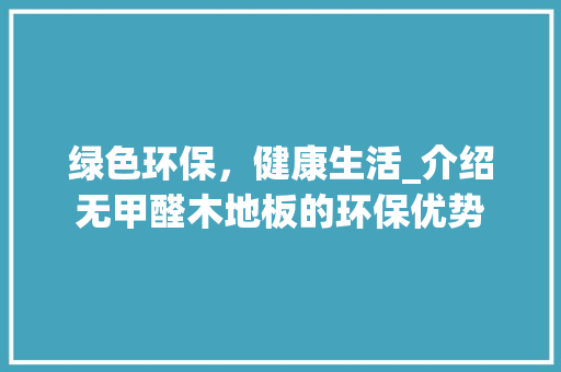 绿色环保，健康生活_介绍无甲醛木地板的环保优势