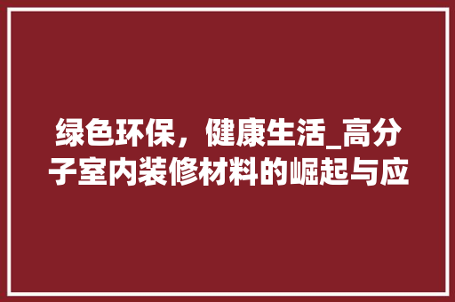 绿色环保，健康生活_高分子室内装修材料的崛起与应用 室内设计