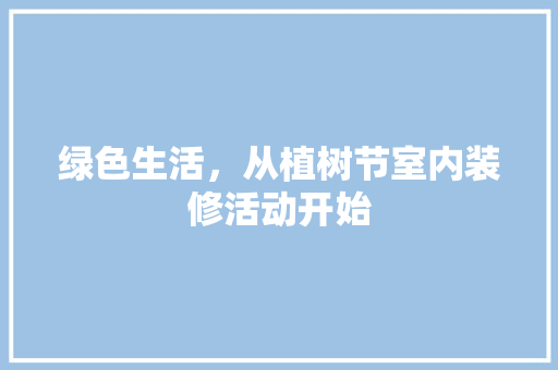 绿色生活，从植树节室内装修活动开始 室内设计