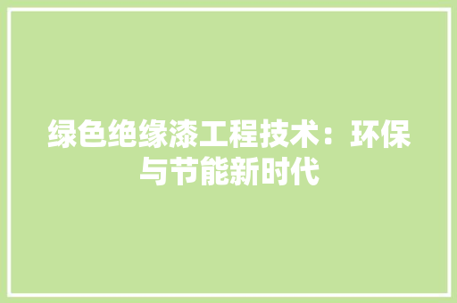 绿色绝缘漆工程技术：环保与节能新时代