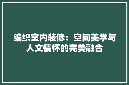 编织室内装修：空间美学与人文情怀的完美融合