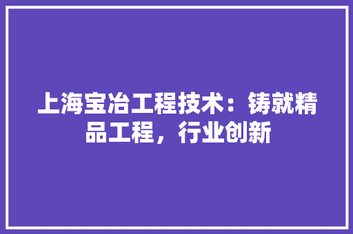 上海宝冶工程技术：铸就精品工程，行业创新 地板材料