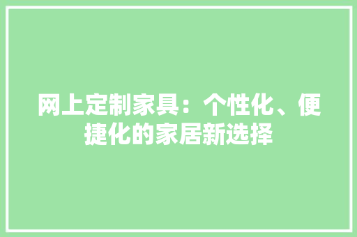 网上定制家具：个性化、便捷化的家居新选择 室内设计