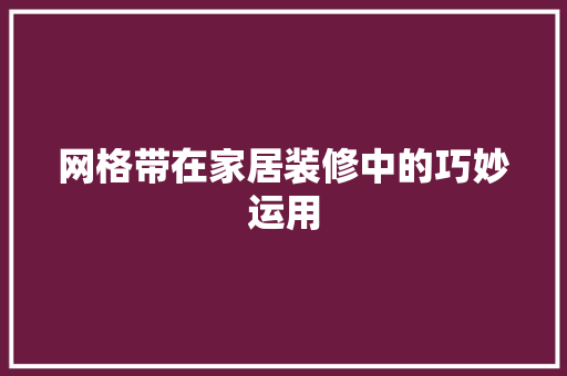 网格带在家居装修中的巧妙运用