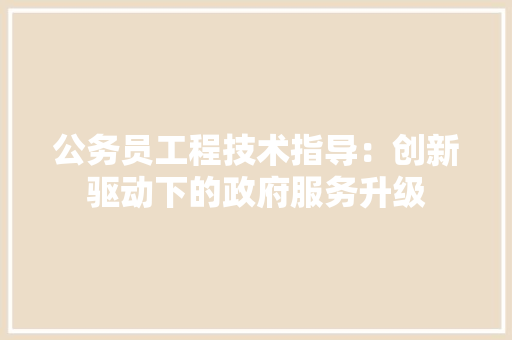 公务员工程技术指导：创新驱动下的政府服务升级 家居装修