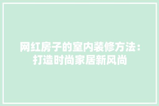 网红房子的室内装修方法：打造时尚家居新风尚