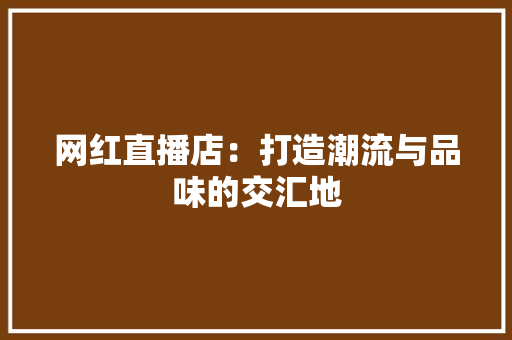 网红直播店：打造潮流与品味的交汇地
