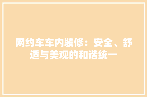 网约车车内装修：安全、舒适与美观的和谐统一 室内设计