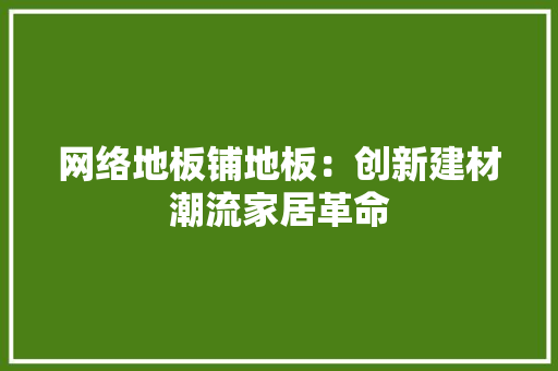 网络地板铺地板：创新建材潮流家居革命 室内设计