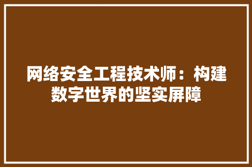 网络安全工程技术师：构建数字世界的坚实屏障