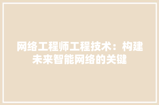 网络工程师工程技术：构建未来智能网络的关键 室内设计