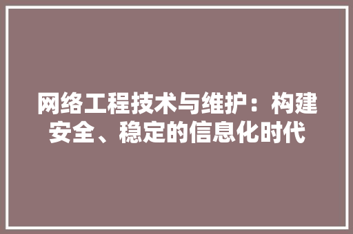 网络工程技术与维护：构建安全、稳定的信息化时代