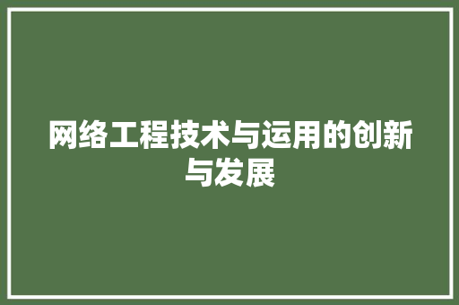 网络工程技术与运用的创新与发展