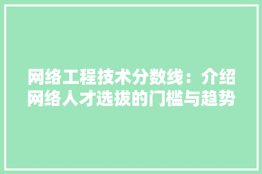 网络工程技术分数线：介绍网络人才选拔的门槛与趋势 室内设计