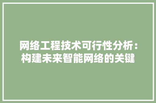网络工程技术可行性分析：构建未来智能网络的关键