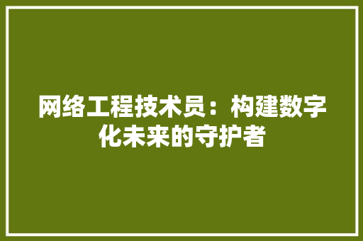 网络工程技术员：构建数字化未来的守护者 室内设计