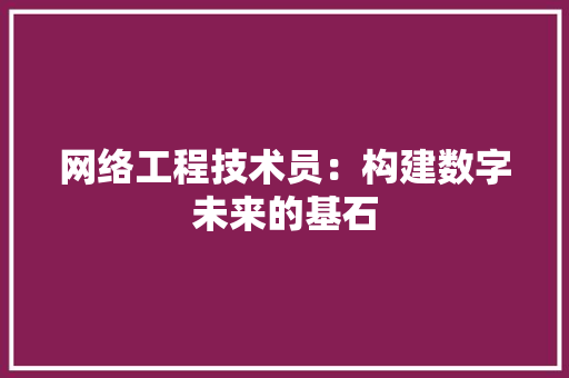 网络工程技术员：构建数字未来的基石 室内设计