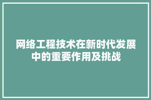 网络工程技术在新时代发展中的重要作用及挑战