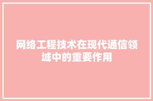 网络工程技术在现代通信领域中的重要作用