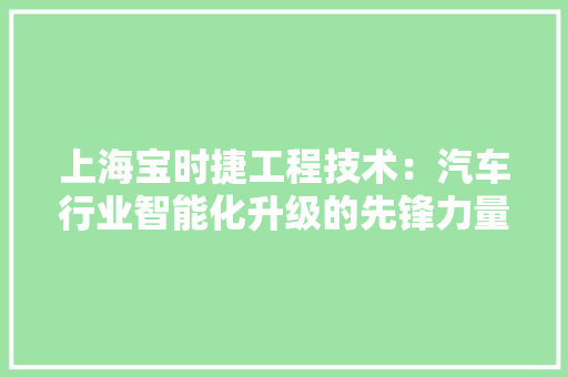 上海宝时捷工程技术：汽车行业智能化升级的先锋力量 地板材料