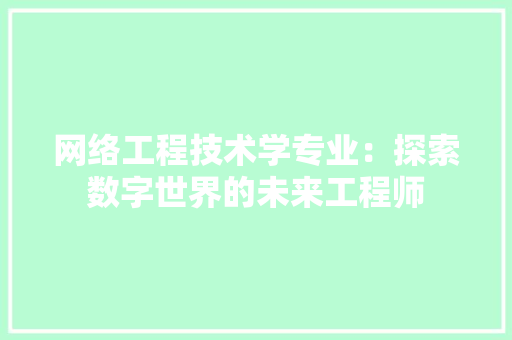 网络工程技术学专业：探索数字世界的未来工程师