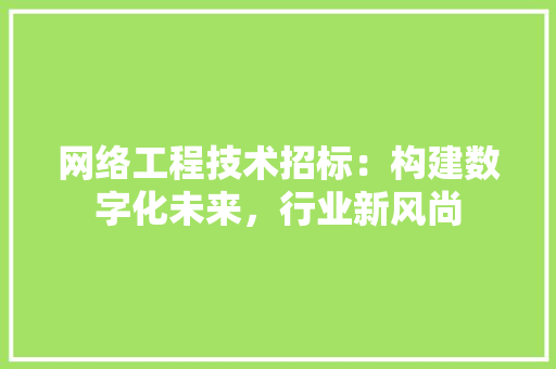 网络工程技术招标：构建数字化未来，行业新风尚