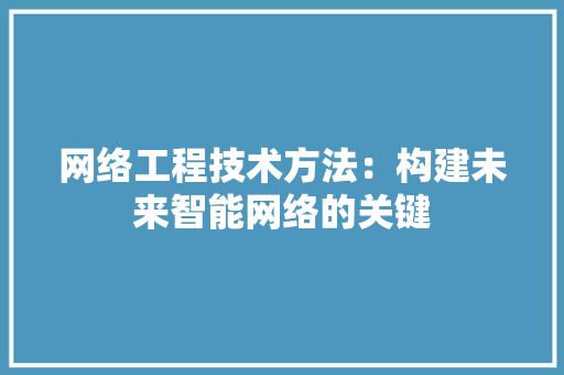 网络工程技术方法：构建未来智能网络的关键