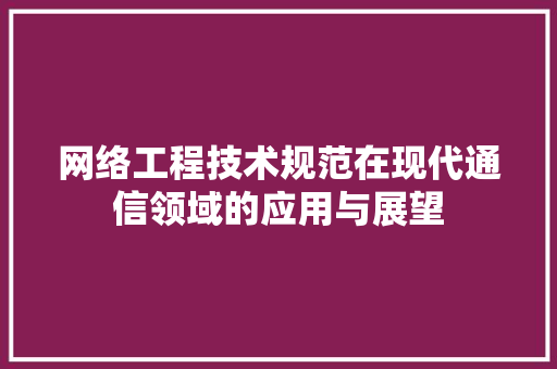 网络工程技术规范在现代通信领域的应用与展望 室内设计