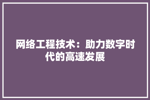 网络工程技术：助力数字时代的高速发展 室内设计