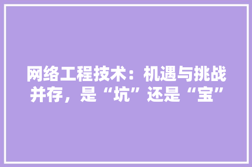 网络工程技术：机遇与挑战并存，是“坑”还是“宝” 室内设计