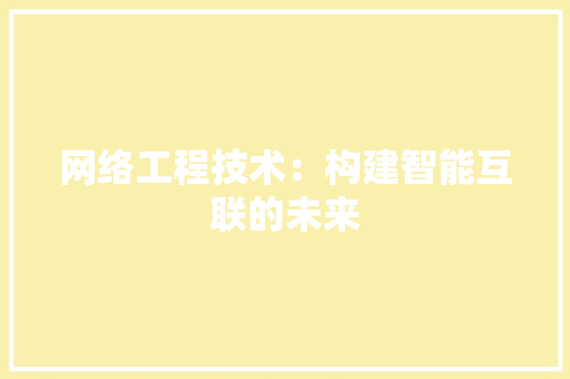 网络工程技术：构建智能互联的未来