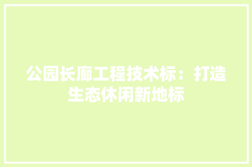 公园长廊工程技术标：打造生态休闲新地标