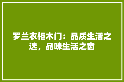 罗兰衣柜木门：品质生活之选，品味生活之窗