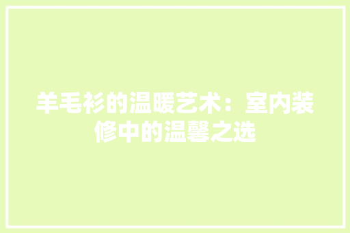 羊毛衫的温暖艺术：室内装修中的温馨之选