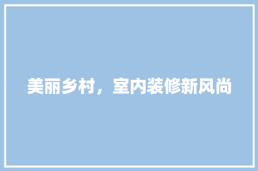 美丽乡村，室内装修新风尚 室内设计