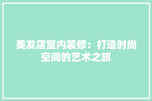 美发店室内装修：打造时尚空间的艺术之旅