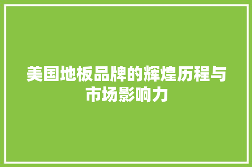 美国地板品牌的辉煌历程与市场影响力 室内设计