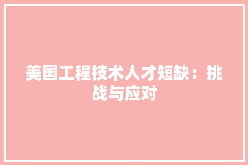 美国工程技术人才短缺：挑战与应对 室内设计