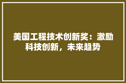 美国工程技术创新奖：激励科技创新，未来趋势
