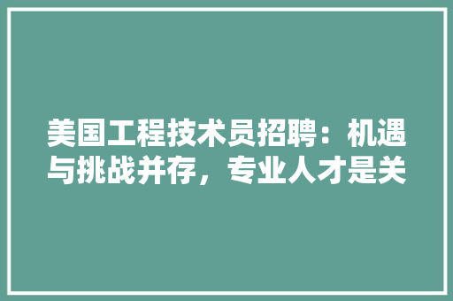 美国工程技术员招聘：机遇与挑战并存，专业人才是关键 室内设计